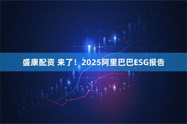 盛康配资 来了！2025阿里巴巴ESG报告