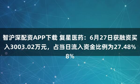 智沪深配资APP下载 复星医药：6月27日获融资买入3003.02万元，占当日流入资金比例为27.48%