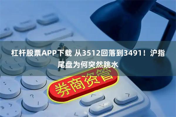 杠杆股票APP下载 从3512回落到3491!沪指尾盘为何突然跳水