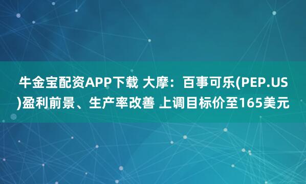 牛金宝配资APP下载 大摩:百事可乐(PEP.US)盈利前景、生产率改善 上调目标价至165美元