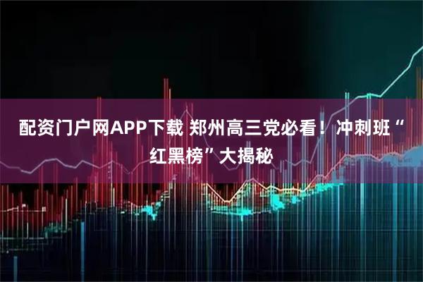 配资门户网APP下载 郑州高三党必看!冲刺班“红黑榜”大揭秘